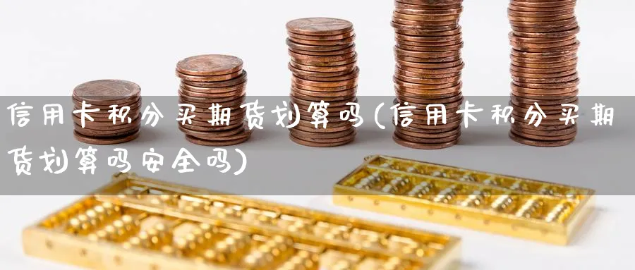 信用卡积分买期货划算吗(信用卡积分买期货划算吗安全吗)_期货平台_第1张_南严期货 信用卡积分买期货划算吗(信用卡积分买期货划算吗安全吗)_https://www.nyyysy.com_期货平台_第1张