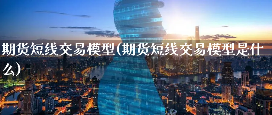 期货短线交易模型(期货短线交易模型是什么)_https://www.nyyysy.com_期货喊单_第1张