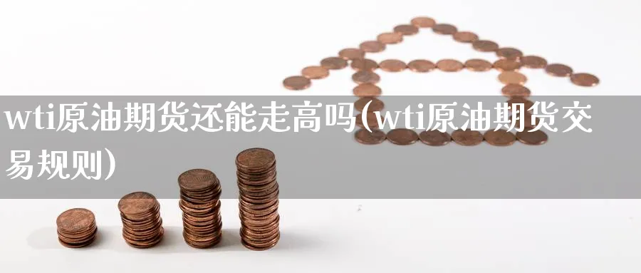 wti原油期货还能走高吗(wti原油期货交易规则)_期货市场_第1张_南严期货 wti原油期货还能走高吗(wti原油期货交易规则)_https://www.nyyysy.com_期货市场_第1张