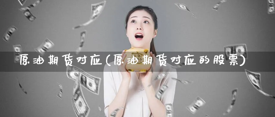 原油期货对应(原油期货对应的股票)_https://www.nyyysy.com_期货市场_第1张