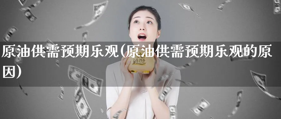 原油供需预期乐观(原油供需预期乐观的原因)_https://www.nyyysy.com_期货平台_第1张