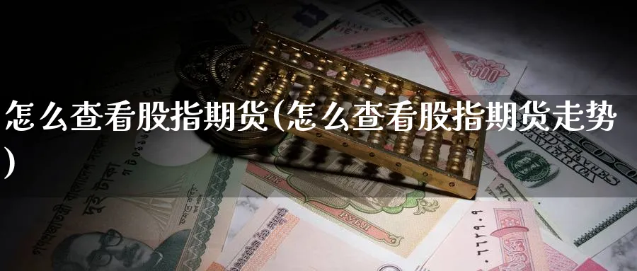 怎么查看股指期货(怎么查看股指期货走势)_https://www.nyyysy.com_期货行情_第1张