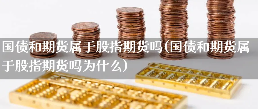 国债和期货属于股指期货吗(国债和期货属于股指期货吗为什么)_https://www.nyyysy.com_期货平台_第1张