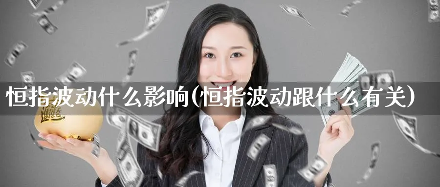 恒指波动什么影响(恒指波动跟什么有关)_https://www.nyyysy.com_期货直播_第1张