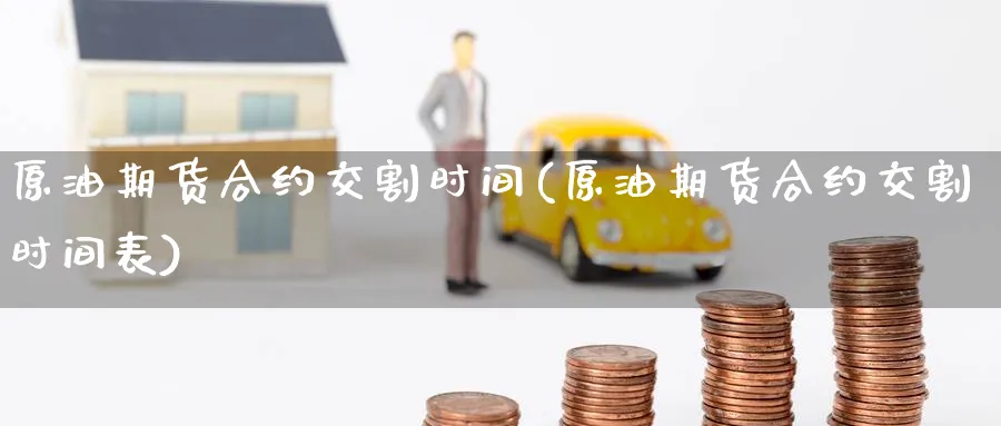 原油期货合约交割时间(原油期货合约交割时间表)_https://www.nyyysy.com_期货分析_第1张