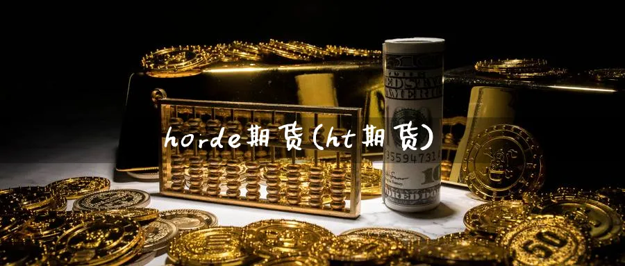 horde期货(ht期货)_https://www.nyyysy.com_期货行情_第1张