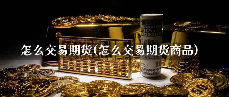怎么交易期货(怎么交易期货商品)_https://www.nyyysy.com_期货市场_第1张
