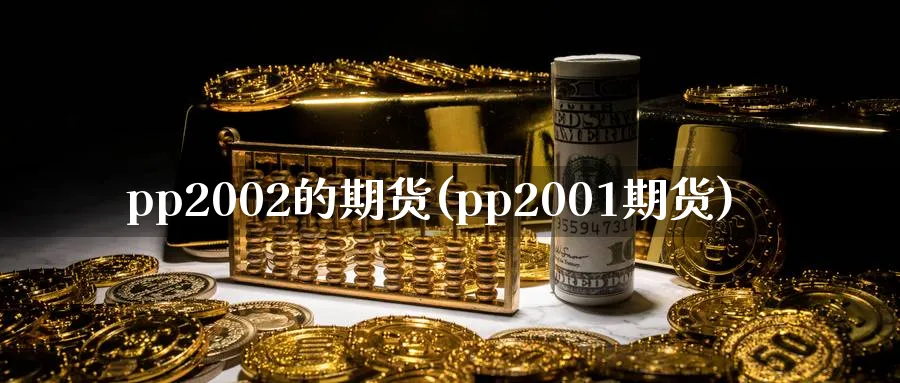 pp2002的期货(pp2001期货)_https://www.nyyysy.com_期货行情_第1张