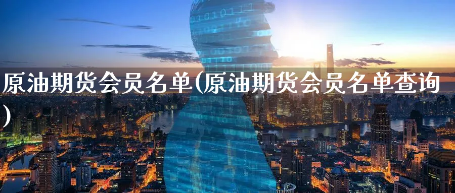 原油期货会员名单(原油期货会员名单查询)_期货直播_第1张_南严期货 原油期货会员名单(原油期货会员名单查询)_https://www.nyyysy.com_期货直播_第1张