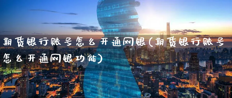 期货银行账号怎么开通网银(期货银行账号怎么开通网银功能)_https://www.nyyysy.com_期货市场_第1张