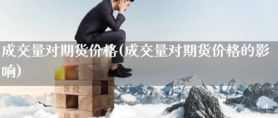成交量对期货价格(成交量对期货价格的影响)_https://www.nyyysy.com_期货行情_第1张