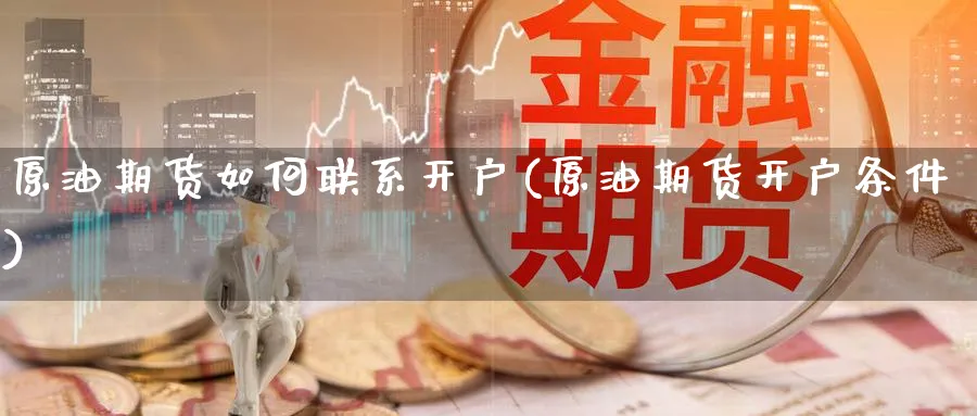 原油期货如何联系开户(原油期货开户条件)_https://www.nyyysy.com_期货直播_第1张