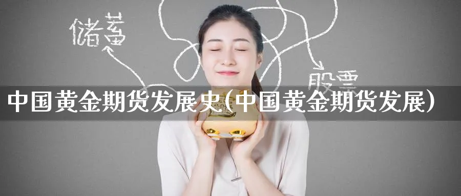 中国黄金期货发展史(中国黄金期货发展)_https://www.nyyysy.com_期货分析_第1张