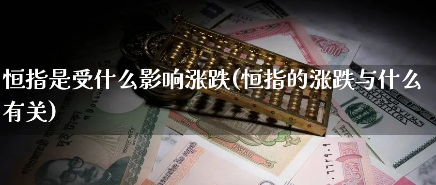 恒指是受什么影响涨跌(恒指的涨跌与什么有关)_https://www.nyyysy.com_期货直播_第1张