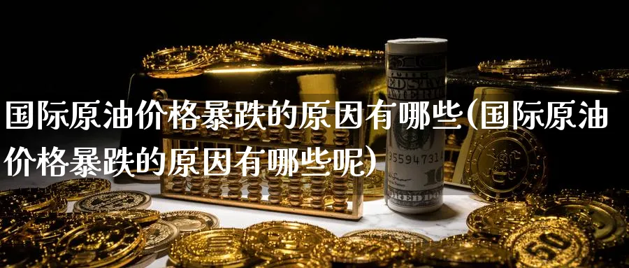国际原油价格暴跌的原因有哪些(国际原油价格暴跌的原因有哪些呢)_https://www.nyyysy.com_期货直播_第1张