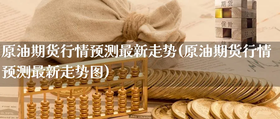 原油期货行情预测最新走势(原油期货行情预测最新走势图)_https://www.nyyysy.com_期货分析_第1张