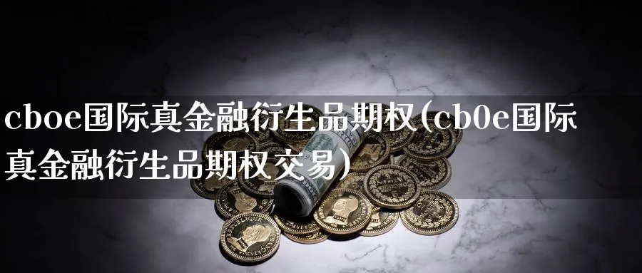 cboe国际真金融衍生品期权(cb0e国际真金融衍生品期权交易)_https://www.nyyysy.com_期货行情_第1张