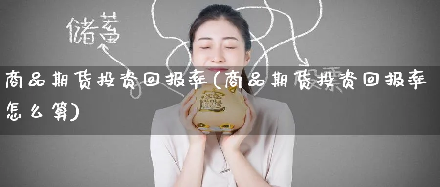 商品期货投资回报率(商品期货投资回报率怎么算)_https://www.nyyysy.com_期货行情_第1张