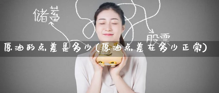 原油的点差是多少(原油点差在多少正常)_https://www.nyyysy.com_期货分析_第1张