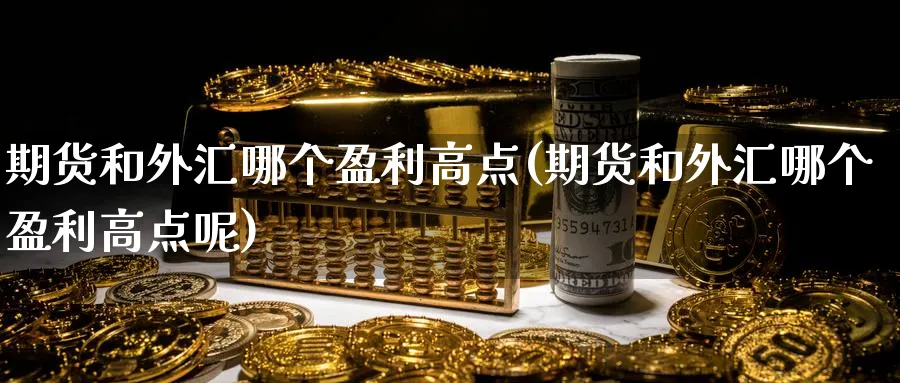 期货和外汇哪个盈利高点(期货和外汇哪个盈利高点呢)_https://www.nyyysy.com_期货平台_第1张
