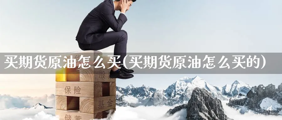 买期货原油怎么买(买期货原油怎么买的)_期货市场_第1张_南严期货 买期货原油怎么买(买期货原油怎么买的)_https://www.nyyysy.com_期货市场_第1张
