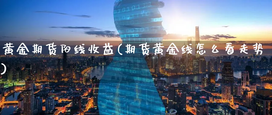 黄金期货阳线收益(期货黄金线怎么看走势)_期货喊单_第1张_南严期货 黄金期货阳线收益(期货黄金线怎么看走势)_https://www.nyyysy.com_期货喊单_第1张