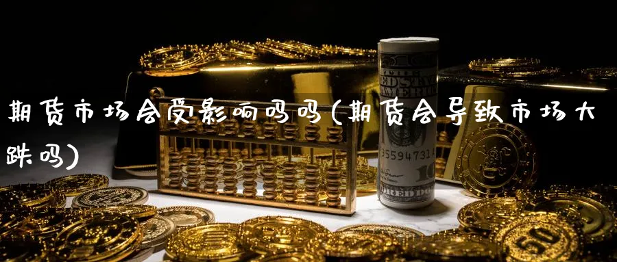 期货市场会受影响吗吗(期货会导致市场大跌吗)_期货喊单_第1张_南严期货 期货市场会受影响吗吗(期货会导致市场大跌吗)_https://www.nyyysy.com_期货喊单_第1张