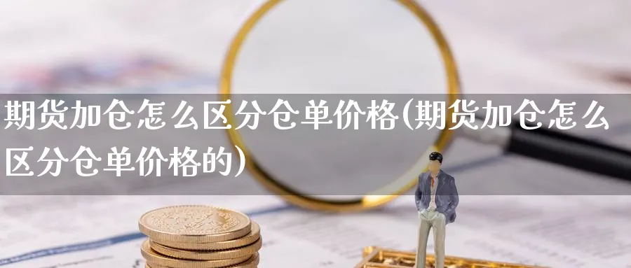 期货加仓怎么区分仓单价格(期货加仓怎么区分仓单价格的)_https://www.nyyysy.com_期货直播_第1张