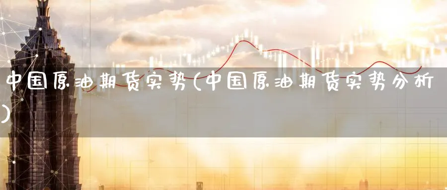 中国原油期货实势(中国原油期货实势分析)_期货市场_第1张_南严期货 中国原油期货实势(中国原油期货实势分析)_https://www.nyyysy.com_期货市场_第1张
