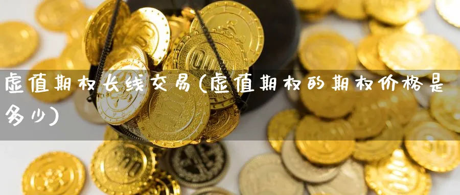 虚值期权长线交易(虚值期权的期权价格是多少)_https://www.nyyysy.com_期货分析_第1张