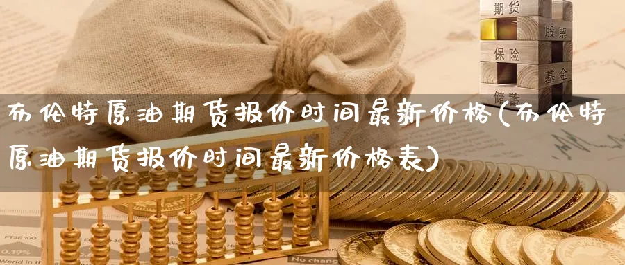 布伦特原油期货报价时间最新价格(布伦特原油期货报价时间最新价格表)_https://www.nyyysy.com_期货行情_第1张