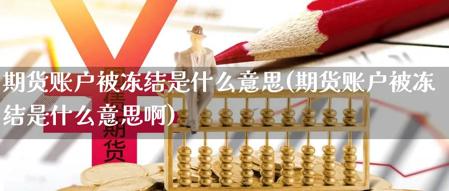 期货账户被冻结是什么意思(期货账户被冻结是什么意思啊)_期货喊单_第1张_南严期货 期货账户被冻结是什么意思(期货账户被冻结是什么意思啊)_https://www.nyyysy.com_期货喊单_第1张