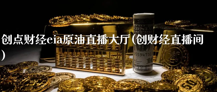 创点财经eia原油直播大厅(创财经直播间)_https://www.nyyysy.com_期货市场_第1张