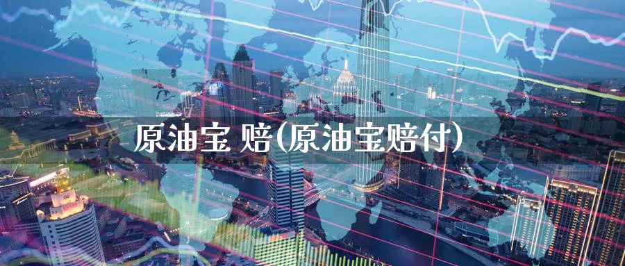 原油宝 赔(原油宝赔付)_https://www.nyyysy.com_期货直播_第1张