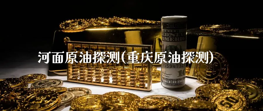 河面原油探测(重庆原油探测)_https://www.nyyysy.com_期货分析_第1张