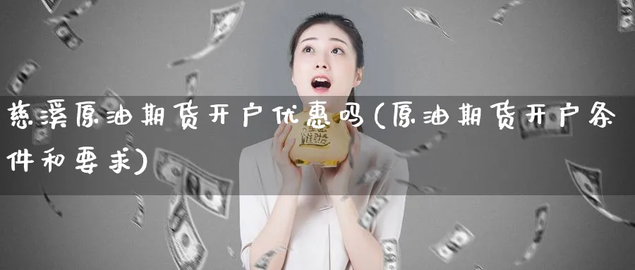 慈溪原油期货开户优惠吗(原油期货开户条件和要求)_https://www.nyyysy.com_期货直播_第1张