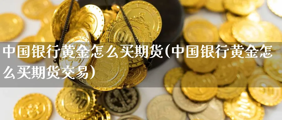 中国银行黄金怎么买期货(中国银行黄金怎么买期货交易)_https://www.nyyysy.com_期货直播_第1张