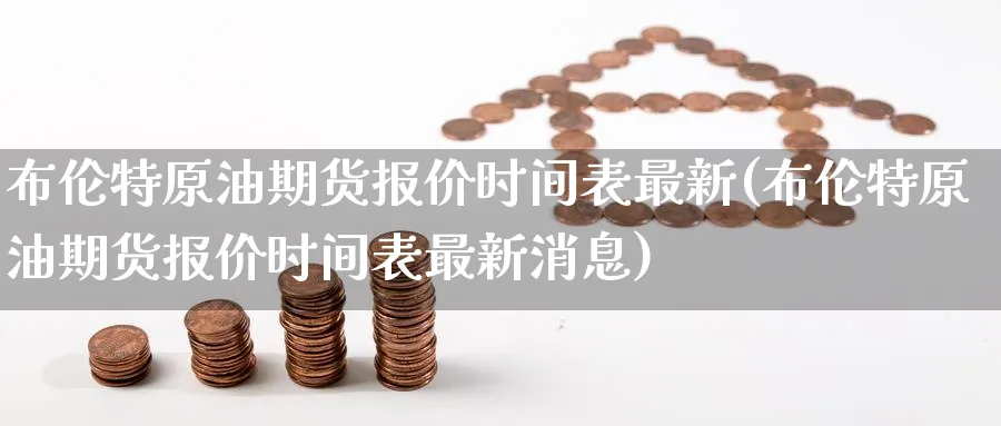 布伦特原油期货报价时间表最新(布伦特原油期货报价时间表最新消息)_https://www.nyyysy.com_期货喊单_第1张