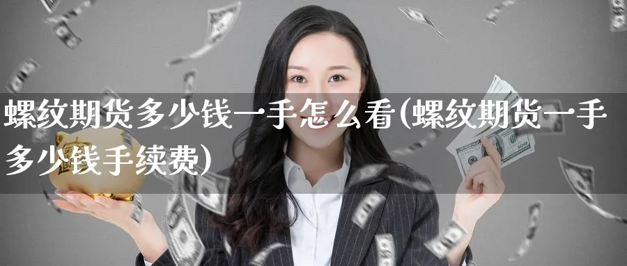 螺纹期货多少钱一手怎么看(螺纹期货一手多少钱手续费)_https://www.nyyysy.com_期货行情_第1张