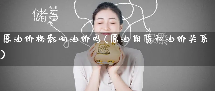 原油价格影响油价吗(原油期货和油价关系)_https://www.nyyysy.com_期货市场_第1张