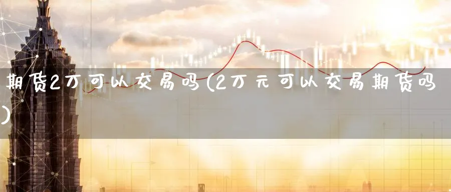 期货2万可以交易吗(2万元可以交易期货吗)_https://www.nyyysy.com_期货分析_第1张