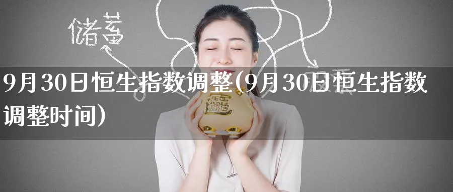 9月30日恒生指数调整(9月30日恒生指数调整时间)_https://www.nyyysy.com_期货喊单_第1张