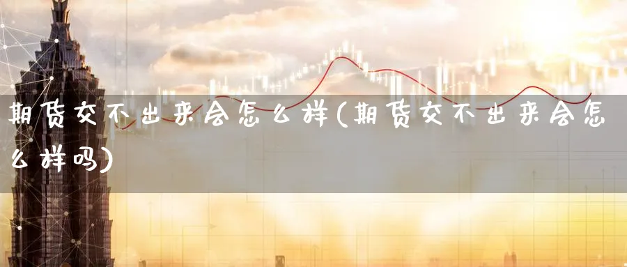 期货交不出来会怎么样(期货交不出来会怎么样吗)_https://www.nyyysy.com_期货喊单_第1张
