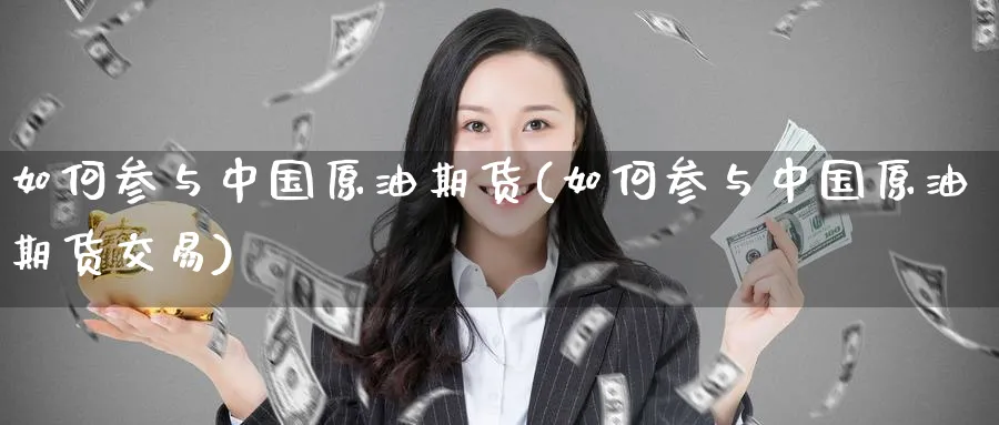 如何参与中国原油期货(如何参与中国原油期货交易)_https://www.nyyysy.com_期货市场_第1张