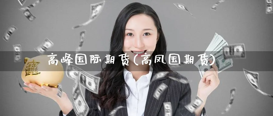 高峰国际期货(高凤国期货)_https://www.nyyysy.com_期货行情_第1张