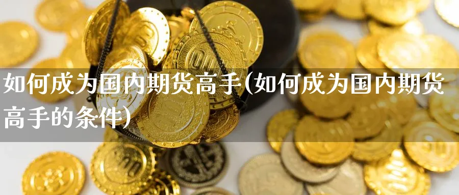 如何成为国内期货高手(如何成为国内期货高手的条件)_https://www.nyyysy.com_期货喊单_第1张