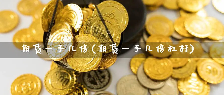 期货一手几倍(期货一手几倍杠杆)_https://www.nyyysy.com_期货行情_第1张