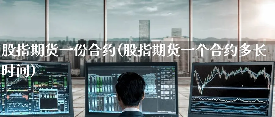 股指期货一份合约(股指期货一个合约多长时间)_https://www.nyyysy.com_期货直播_第1张