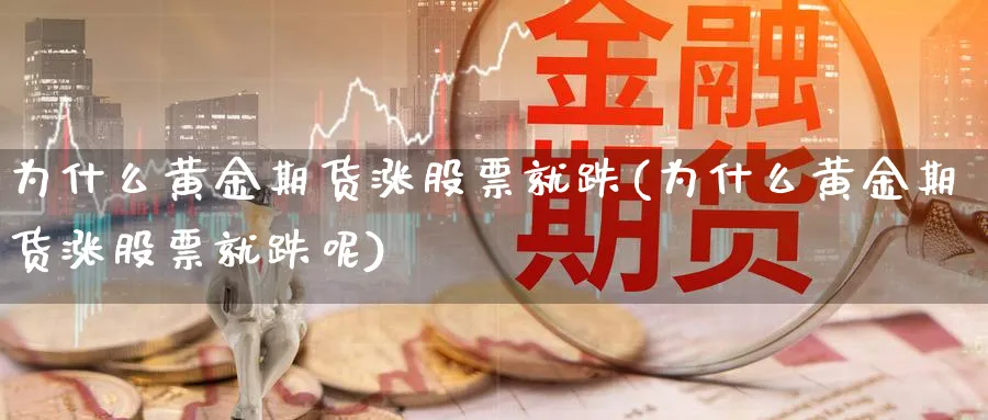 为什么黄金期货涨股票就跌(为什么黄金期货涨股票就跌呢)_期货平台_第1张_南严期货 为什么黄金期货涨股票就跌(为什么黄金期货涨股票就跌呢)_https://www.nyyysy.com_期货平台_第1张
