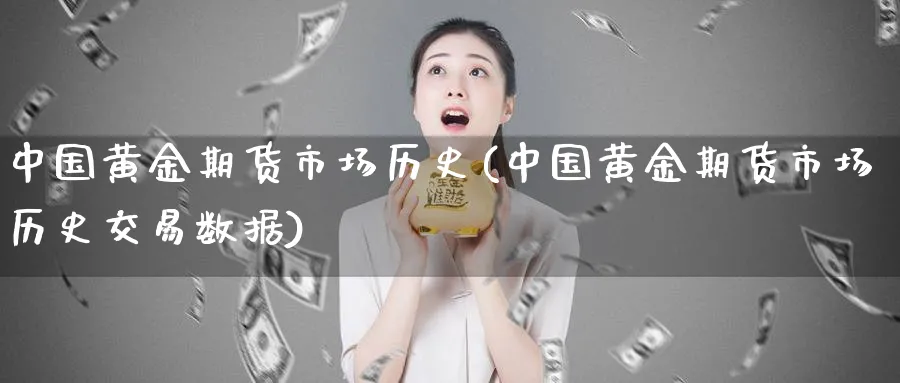 中国黄金期货市场历史(中国黄金期货市场历史交易数据)_https://www.nyyysy.com_期货市场_第1张